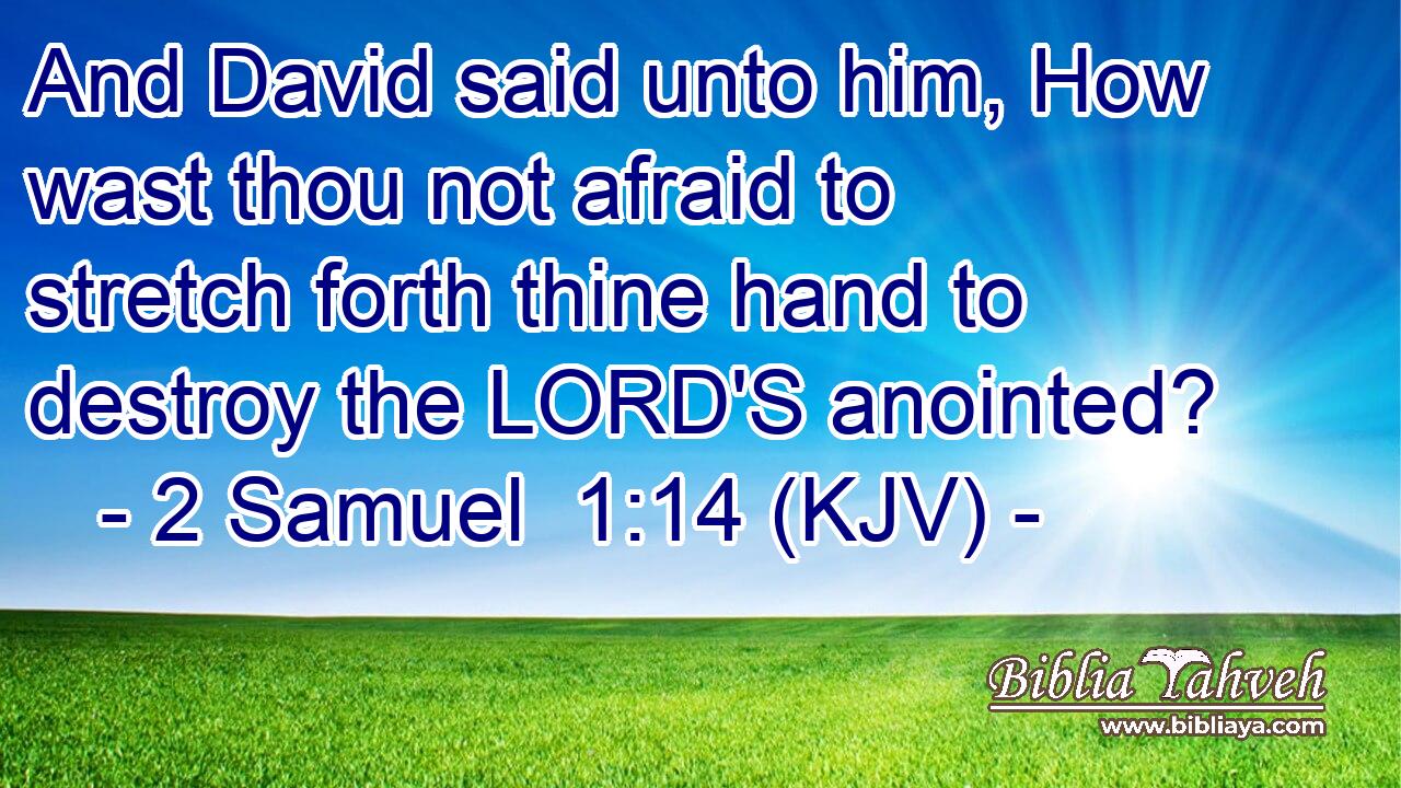 And David said unto him, How wast thou not afraid to stretch forth thine hand to destroy the LORD'S anointed?