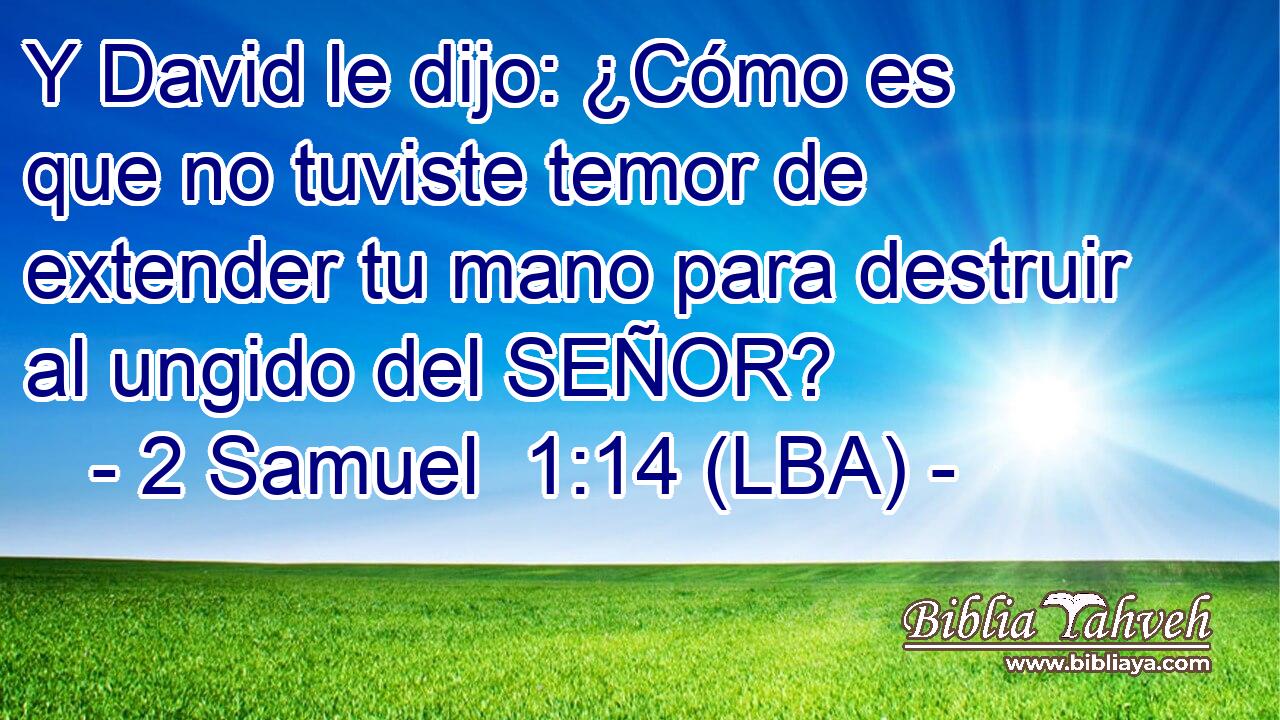 Y David le dijo: ¿Cómo es que no tuviste temor de extender tu mano para destruir al ungido del SEÑOR?