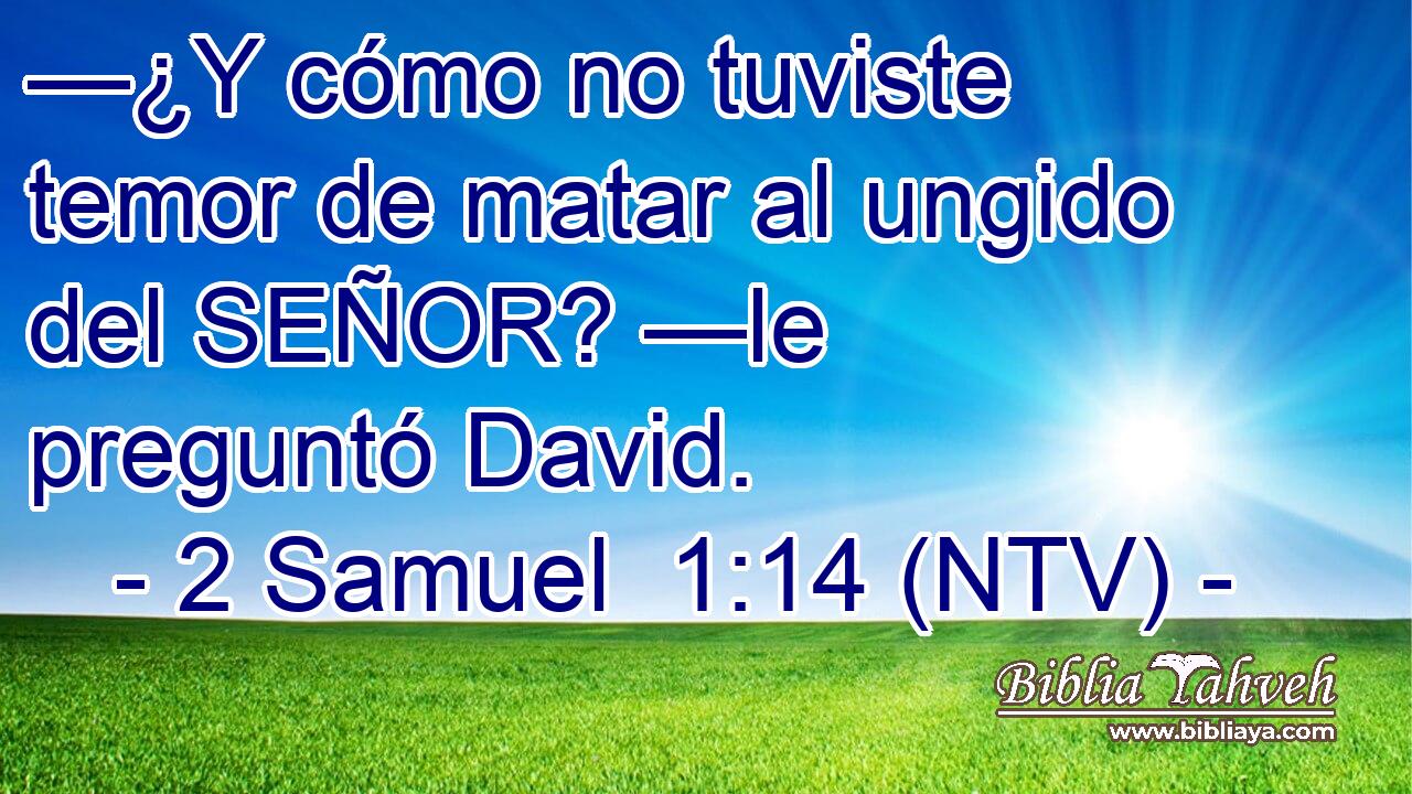 —¿Y cómo no tuviste temor de matar al ungido del SEÑOR? —le preguntó David.