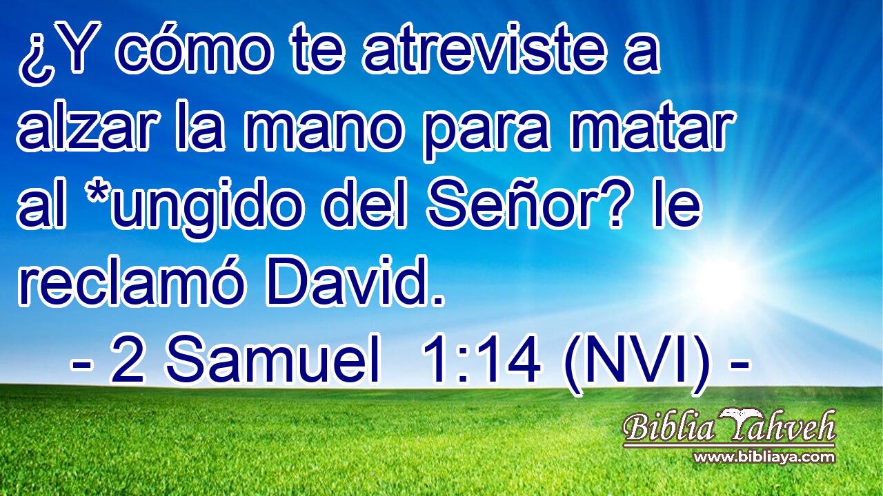  ¿Y cómo te atreviste a alzar la mano para matar al *ungido del Señor? le reclamó David. 