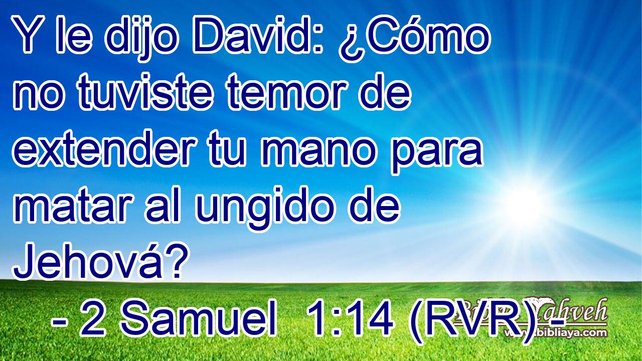Y le dijo David: ¿Cómo no tuviste temor de extender tu mano para matar al ungido de Jehová?