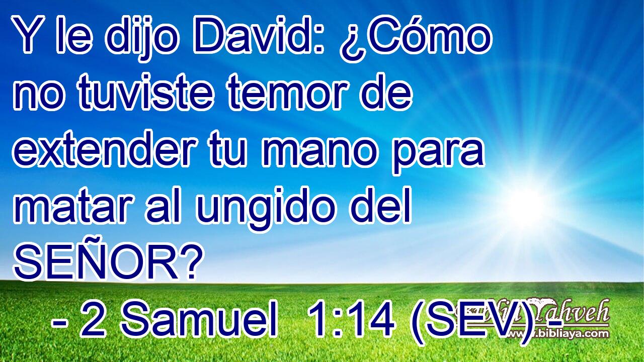 Y le dijo David: ¿Cómo no tuviste temor de extender tu mano para matar al ungido del SEÑOR?