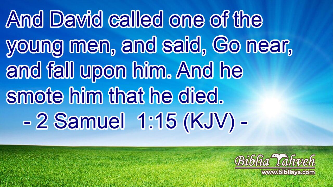 And David called one of the young men, and said, Go near, and fall upon him. And he smote him that he died.