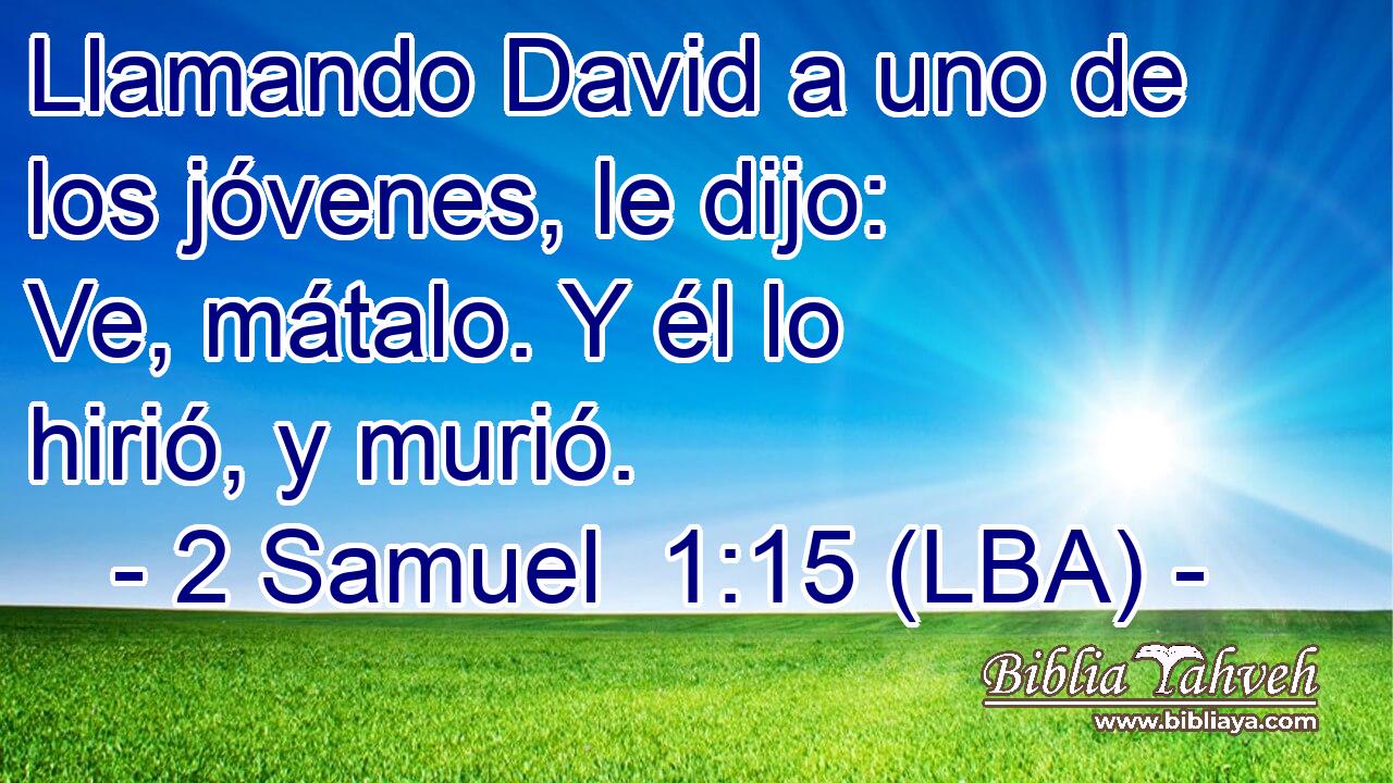 Llamando David a uno de los jóvenes, le dijo: Ve, mátalo. Y él lo hirió, y murió.
