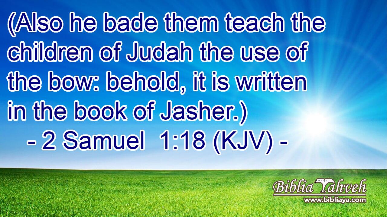 (Also he bade them teach the children of Judah the use of the bow: behold, it is written in the book of Jasher.)
