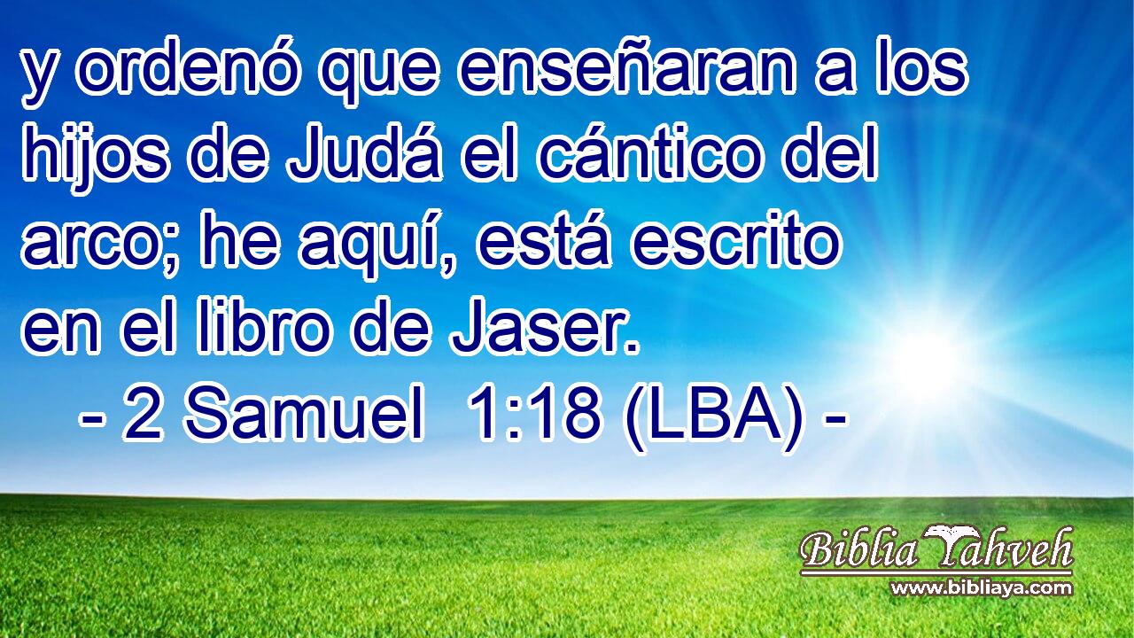 y ordenó que enseñaran a los hijos de Judá el cántico del arco; he aquí, está escrito en el libro de Jaser.