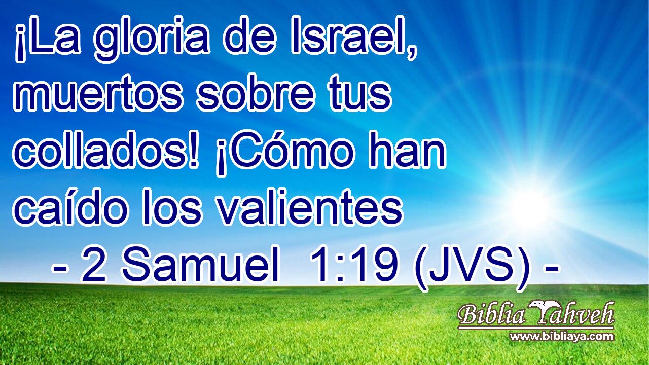 ¡La gloria de Israel, muertos sobre tus collados! ¡Cómo han caído los valientes