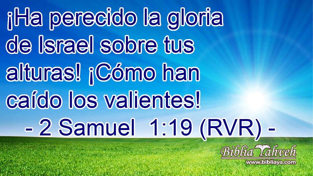 ¡Ha perecido la gloria de Israel sobre tus alturas! ¡Cómo han caído los valientes!