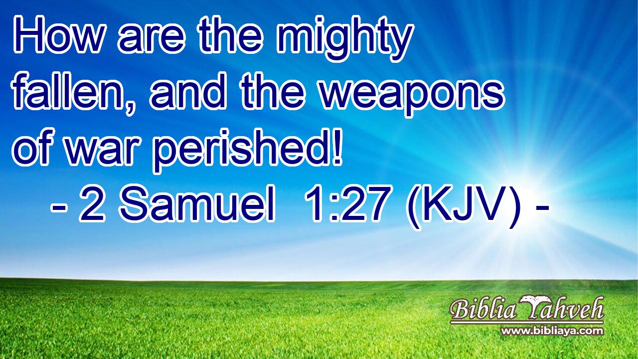 How are the mighty fallen, and the weapons of war perished!