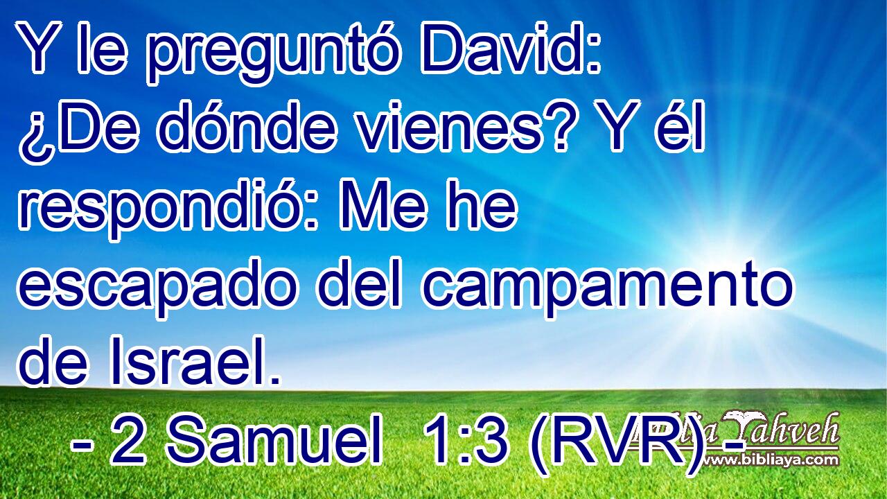 Y le preguntó David: ¿De dónde vienes? Y él respondió: Me he escapado del campamento de Israel.