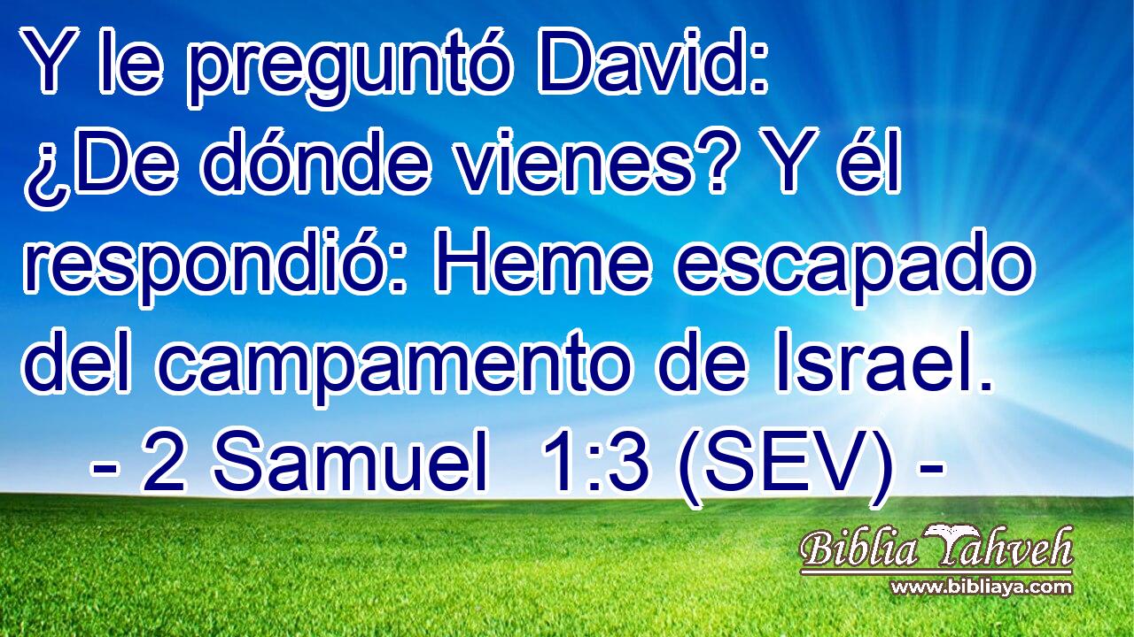 Y le preguntó David: ¿De dónde vienes? Y él respondió: Heme escapado del campamento de Israel.