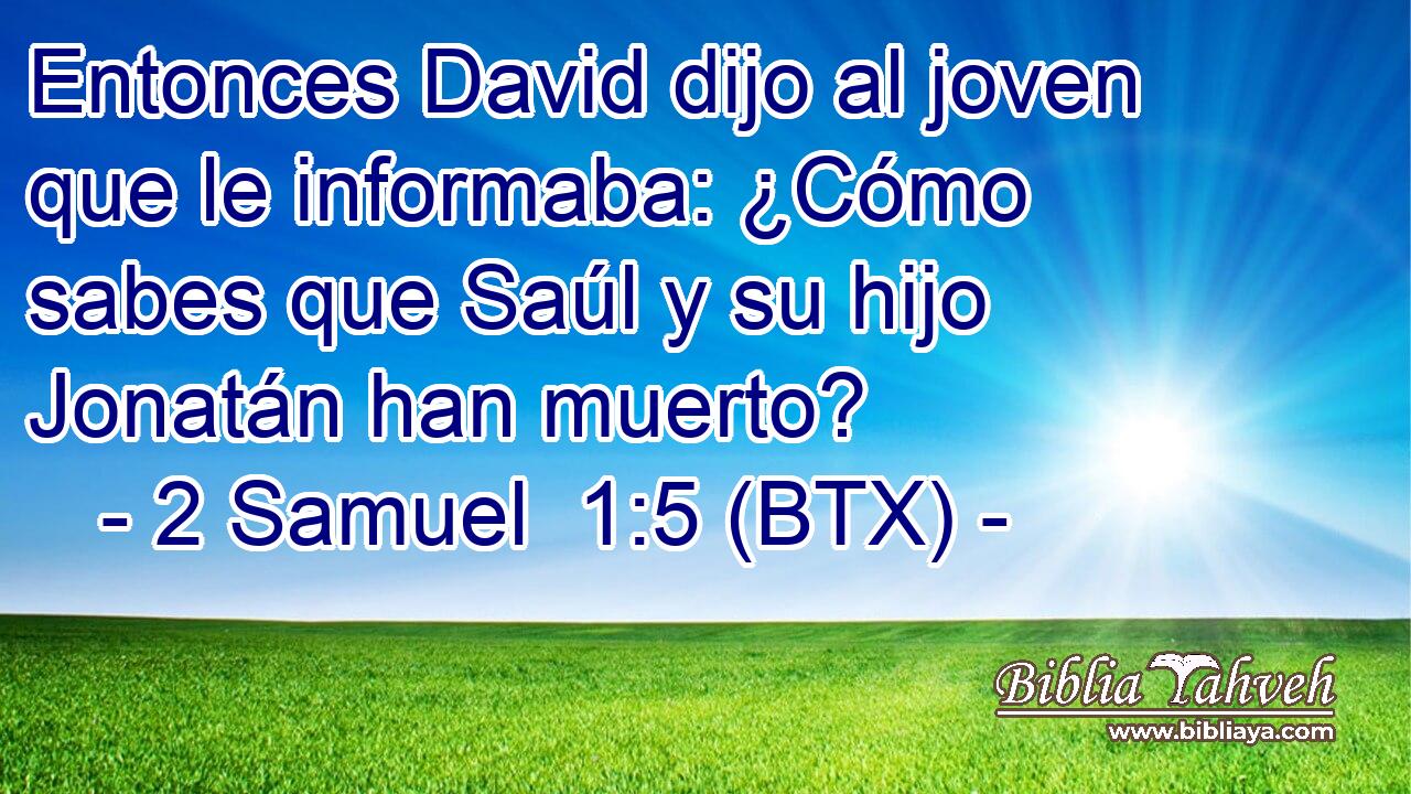 Entonces David dijo al joven que le informaba: ¿Cómo sabes que Saúl y su hijo Jonatán han muerto?