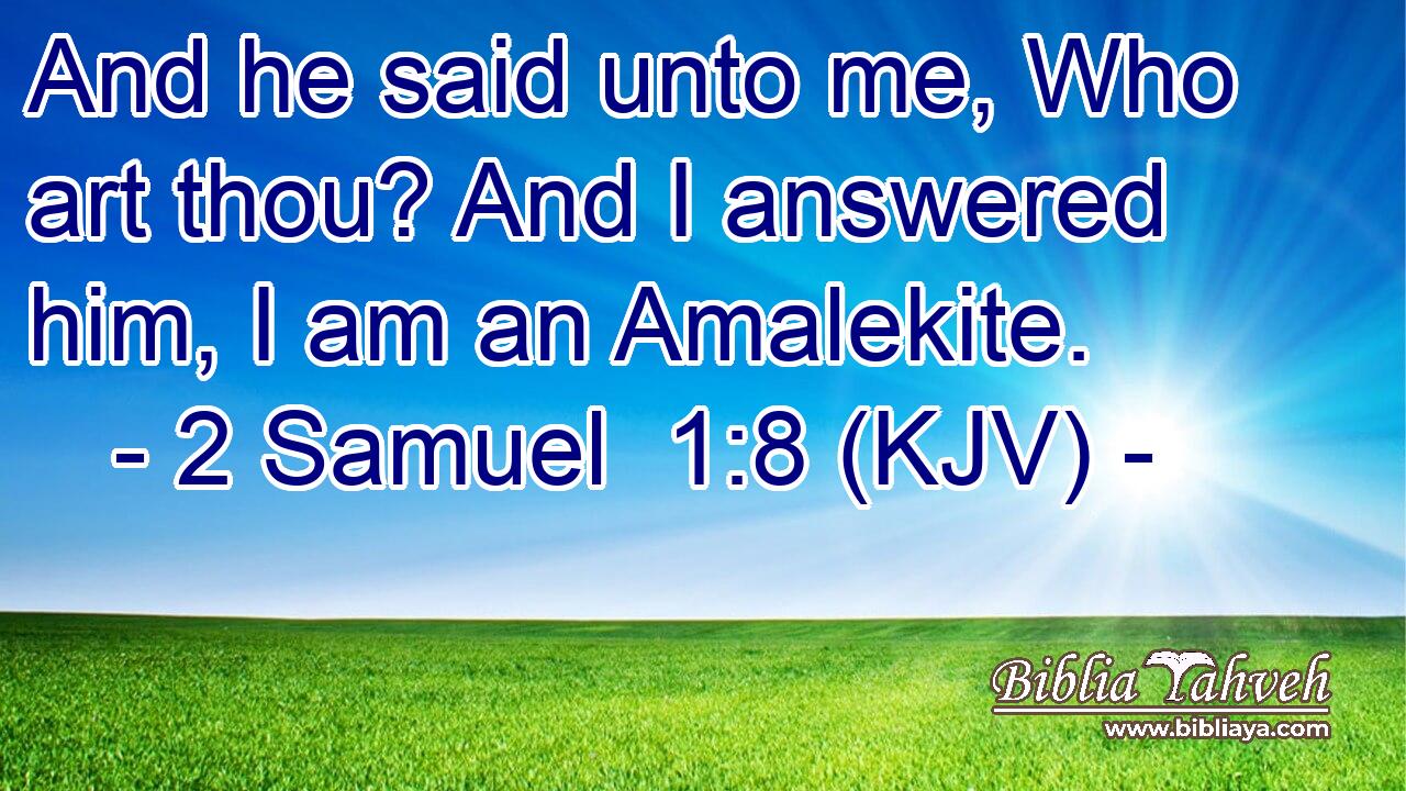 And he said unto me, Who art thou? And I answered him, I am an Amalekite.