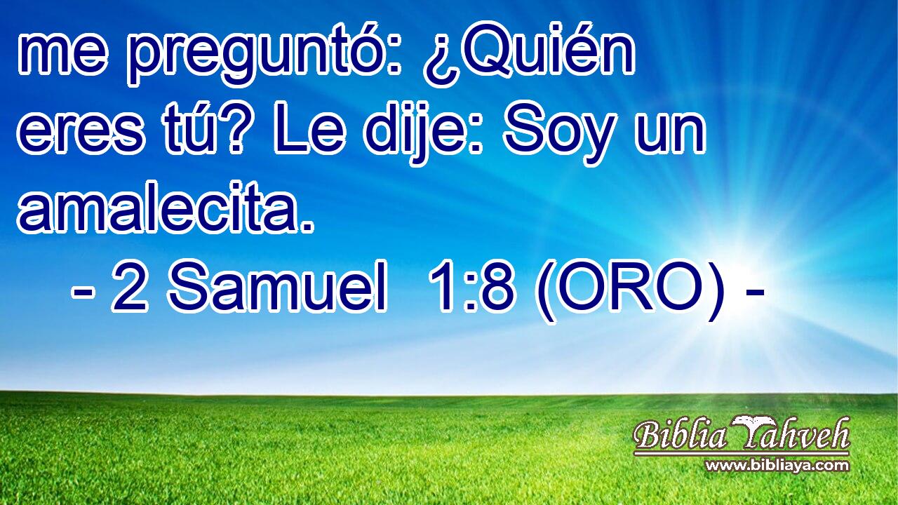  me preguntó: ¿Quién eres tú? Le dije: Soy un amalecita. 