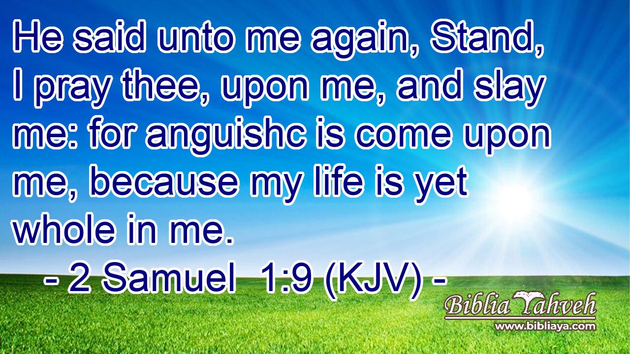 He said unto me again, Stand, I pray thee, upon me, and slay me: for anguishc is come upon me, because my life is yet whole in me.