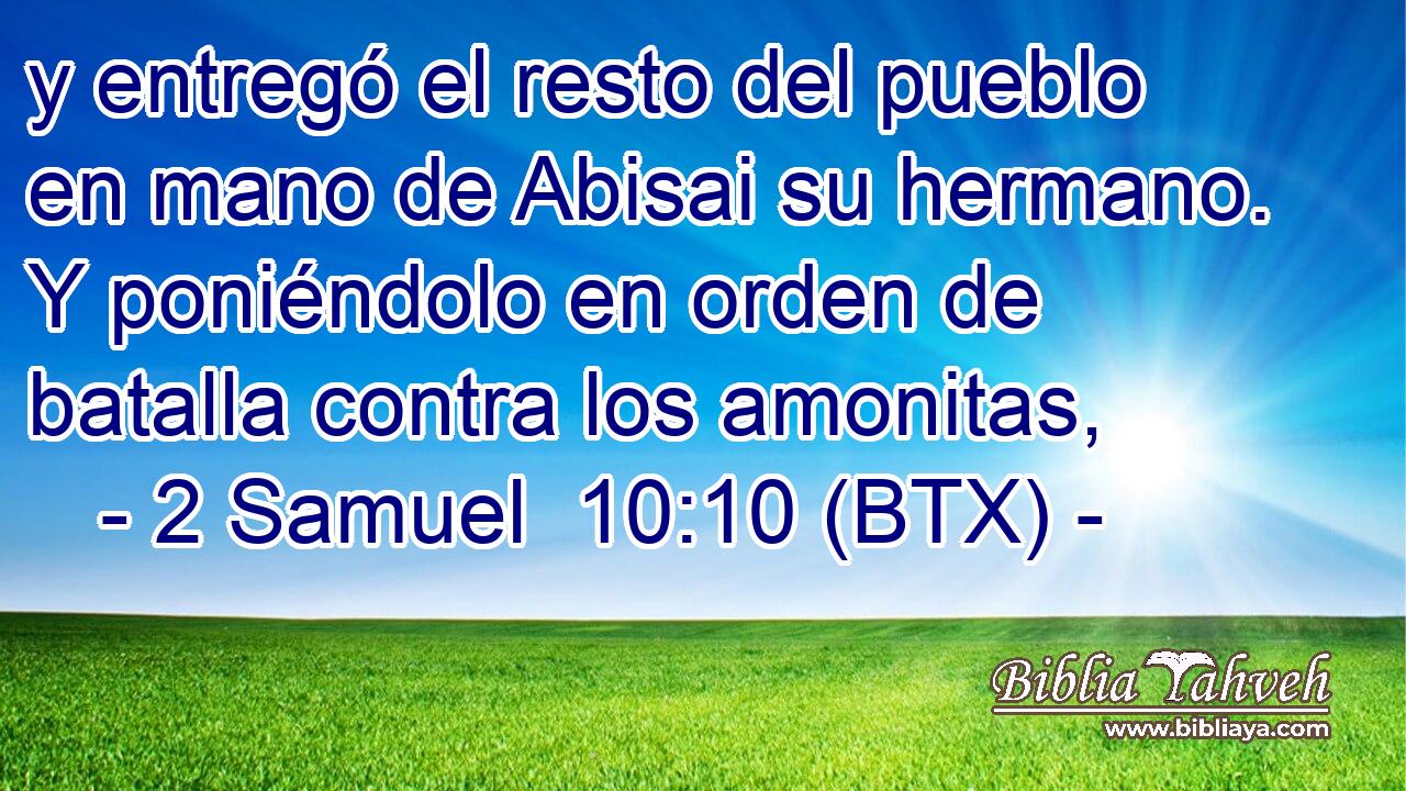 y entregó el resto del pueblo en mano de Abisai su hermano. Y poniéndolo en orden de batalla contra los amonitas,