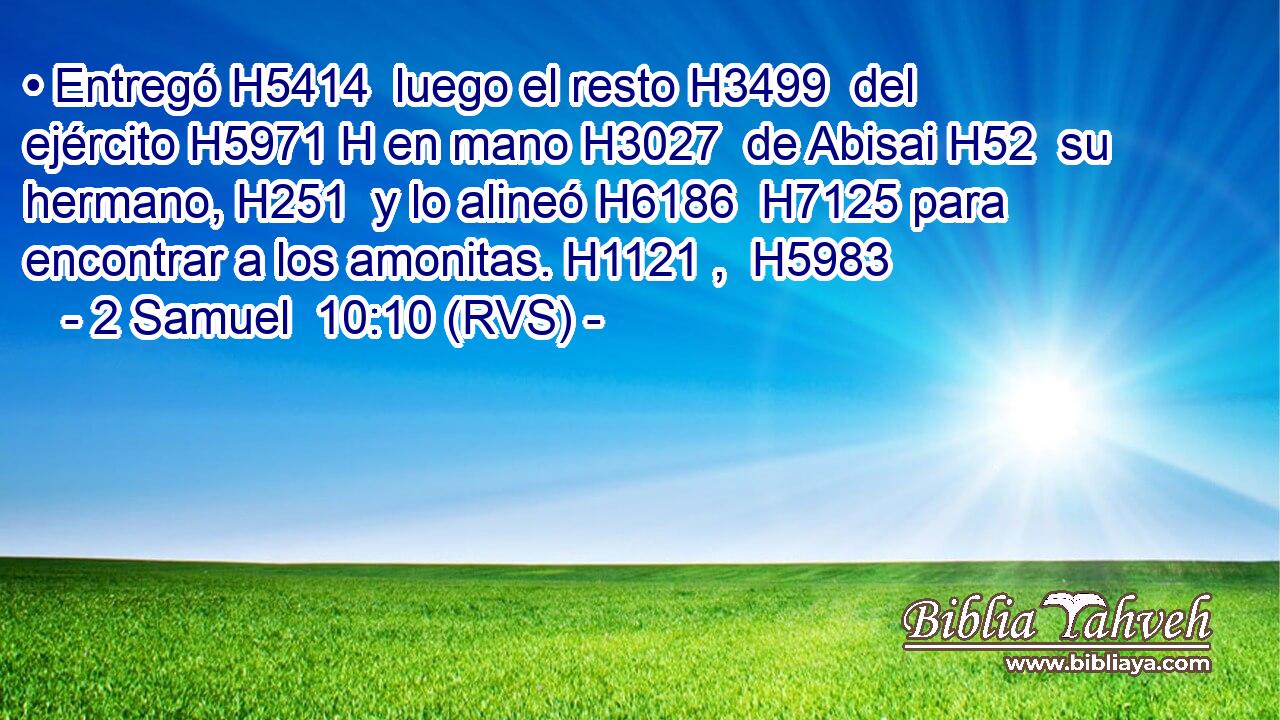 • Entregó H5414  luego el resto H3499  del ejército H5971 H en mano H3027  de Abisai H52  su hermano, H251  y lo alineó H6186  H7125 para encontrar a los amonitas. H1121 ,  H5983 