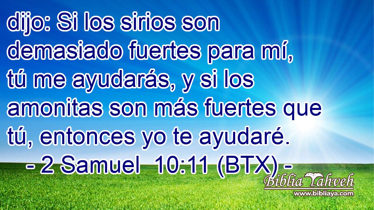 dijo: Si los sirios son demasiado fuertes para mí, tú me ayudarás, y si los amonitas son más fuertes que tú, entonces yo te ayudaré.