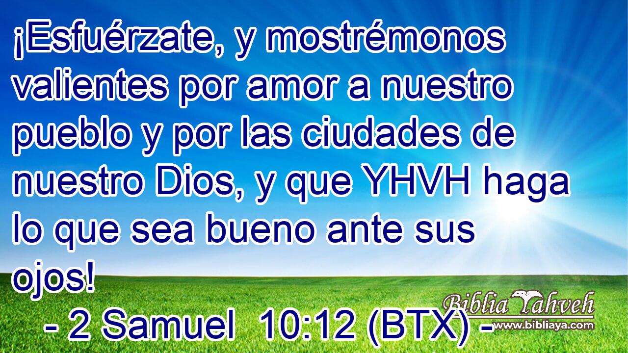 ¡Esfuérzate, y mostrémonos valientes por amor a nuestro pueblo y por las ciudades de nuestro Dios, y que YHVH haga lo que sea bueno ante sus ojos!