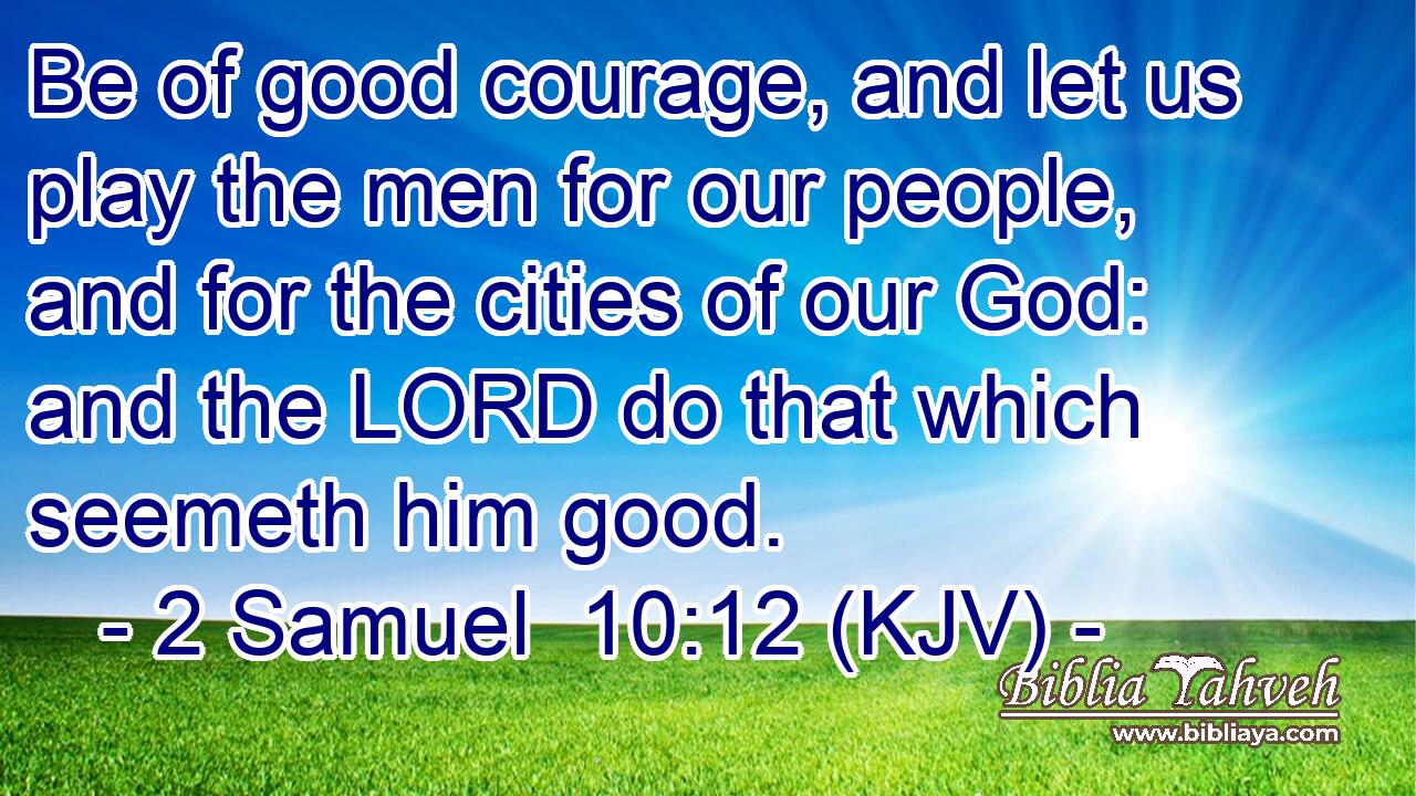 Be of good courage, and let us play the men for our people, and for the cities of our God: and the LORD do that which seemeth him good.