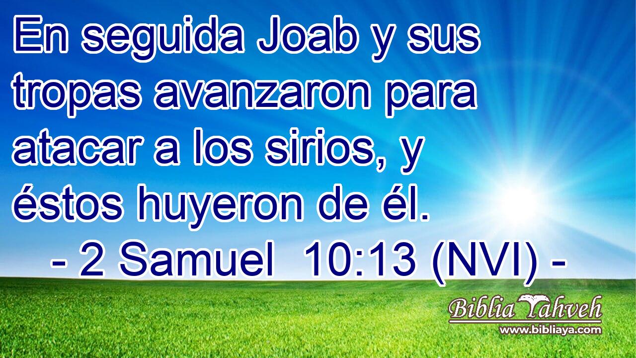  En seguida Joab y sus tropas avanzaron para atacar a los sirios, y éstos huyeron de él. 
