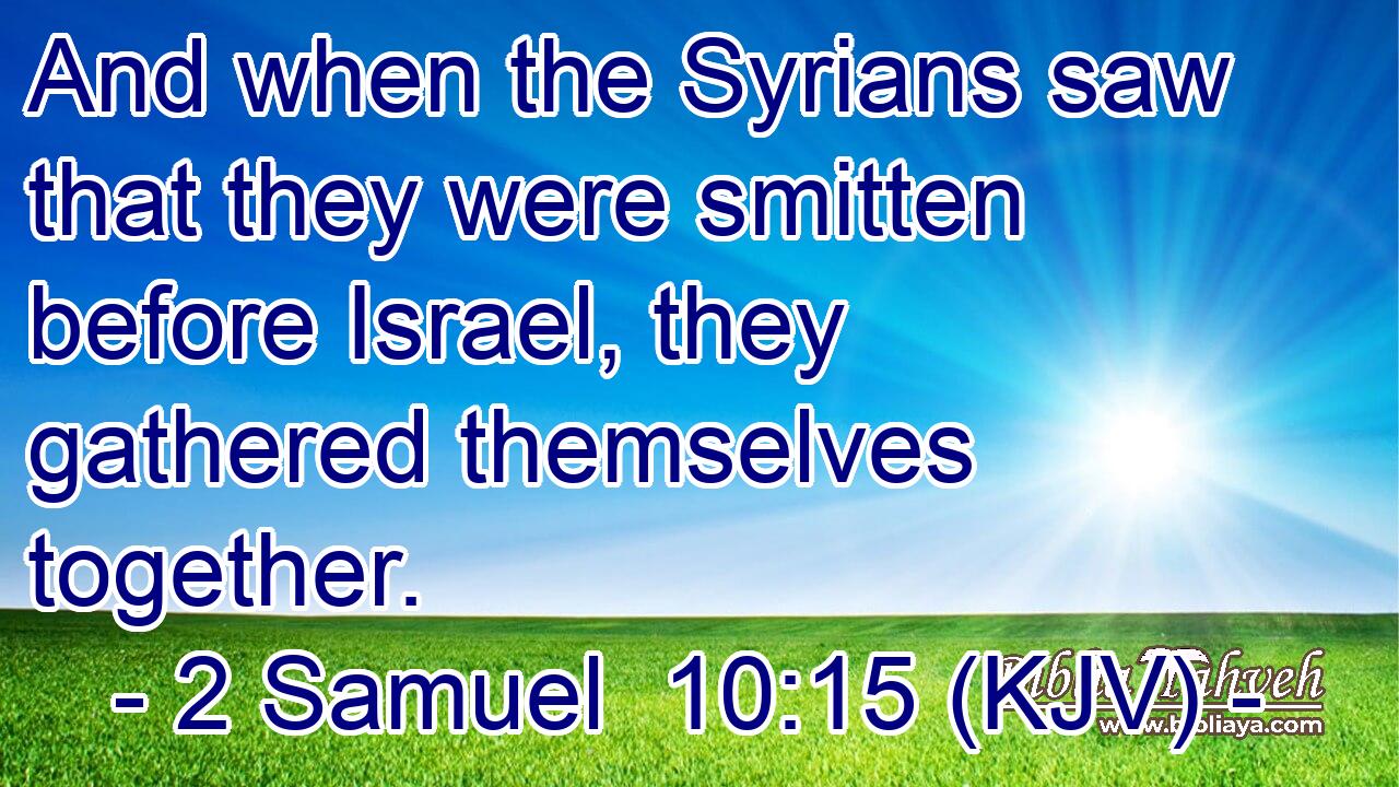 And when the Syrians saw that they were smitten before Israel, they gathered themselves together.