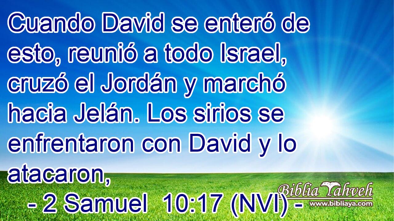  Cuando David se enteró de esto, reunió a todo Israel, cruzó el Jordán y marchó hacia Jelán. Los sirios se enfrentaron con David y lo atacaron, 