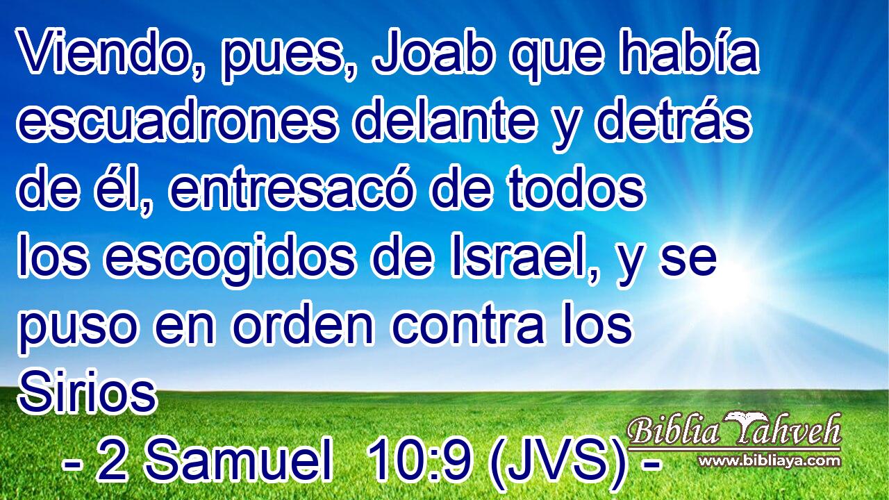 Viendo, pues, Joab que había escuadrones delante y detrás de él, entresacó de todos los escogidos de Israel, y se puso en orden contra los Sirios