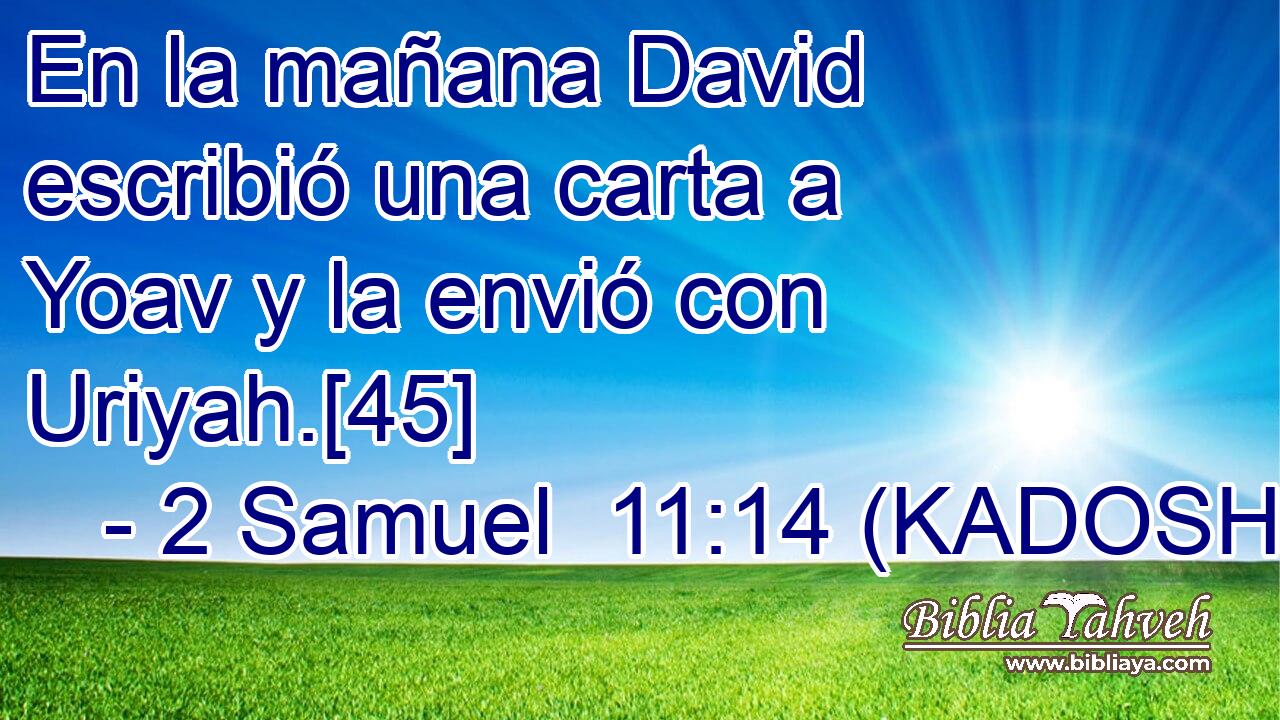  En la mañana David escribió una carta a Yoav y la envió con Uriyah.[45] 