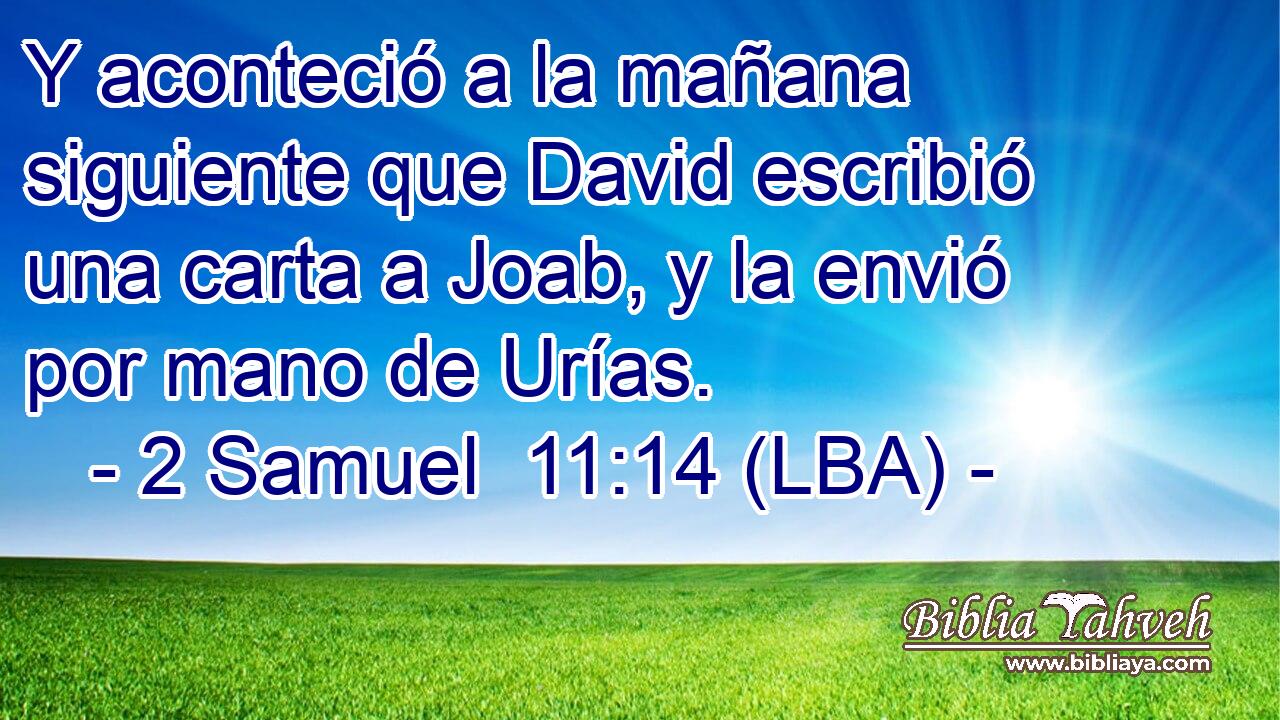 Y aconteció a la mañana siguiente que David escribió una carta a Joab, y la envió por mano de Urías.