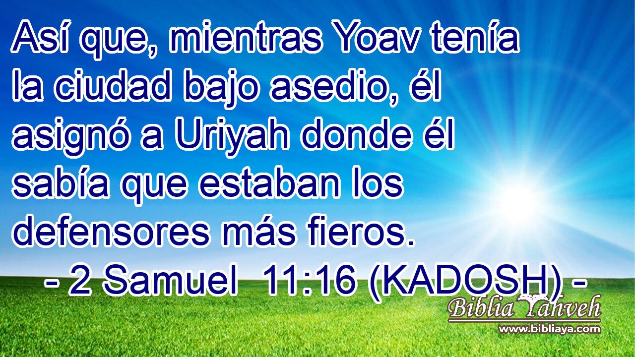  Así que, mientras Yoav tenía la ciudad bajo asedio, él asignó a Uriyah donde él sabía que estaban los defensores más fieros. 