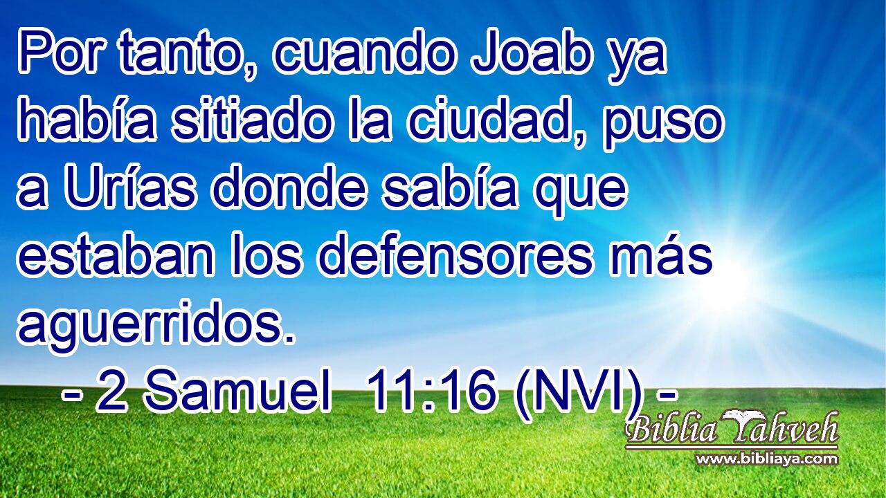  Por tanto, cuando Joab ya había sitiado la ciudad, puso a Urías donde sabía que estaban los defensores más aguerridos. 