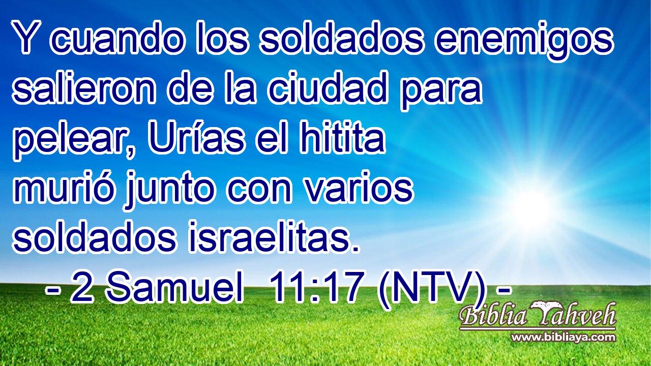Y cuando los soldados enemigos salieron de la ciudad para pelear, Urías el hitita murió junto con varios soldados israelitas.