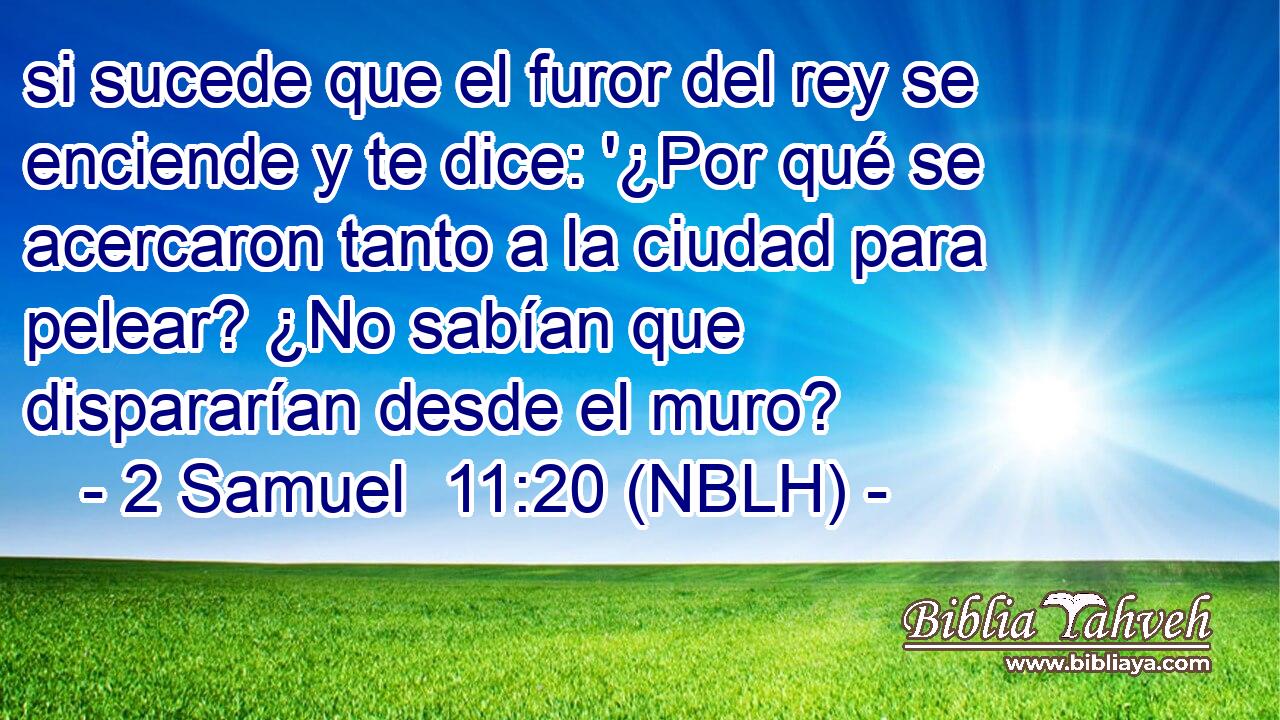  si sucede que el furor del rey se enciende y te dice: '¿Por qué se acercaron tanto a la ciudad para pelear? ¿No sabían que dispararían desde el muro? 