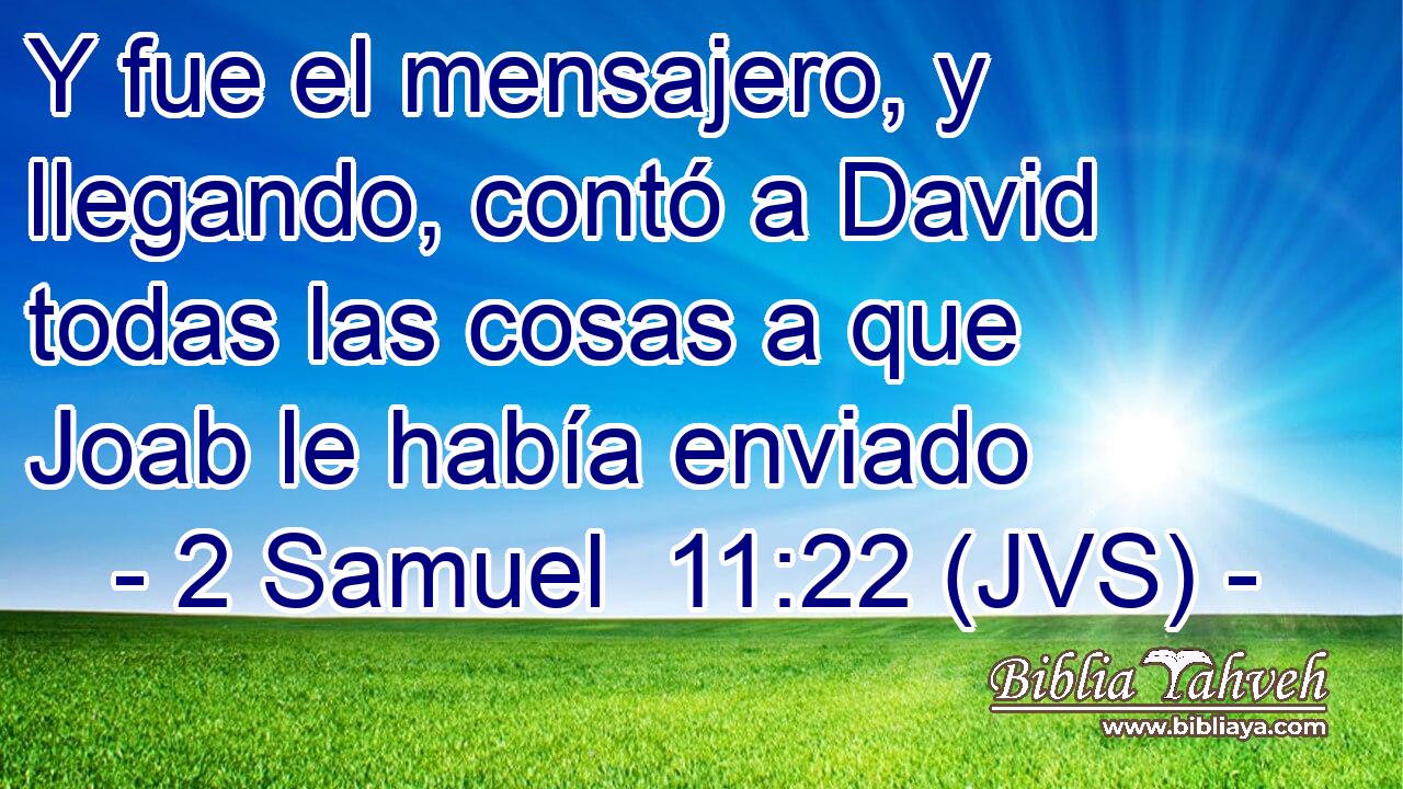 Y fue el mensajero, y llegando, contó a David todas las cosas a que Joab le había enviado