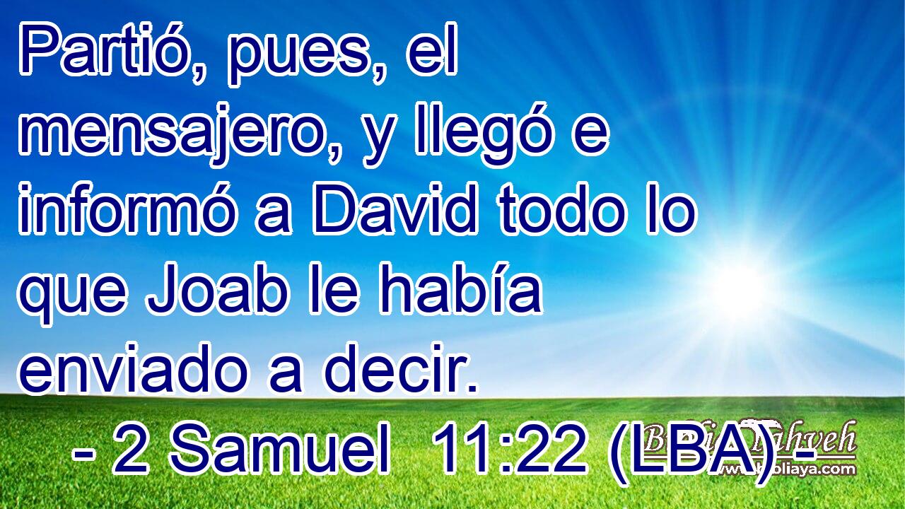Partió, pues, el mensajero, y llegó e informó a David todo lo que Joab le había enviado a decir.