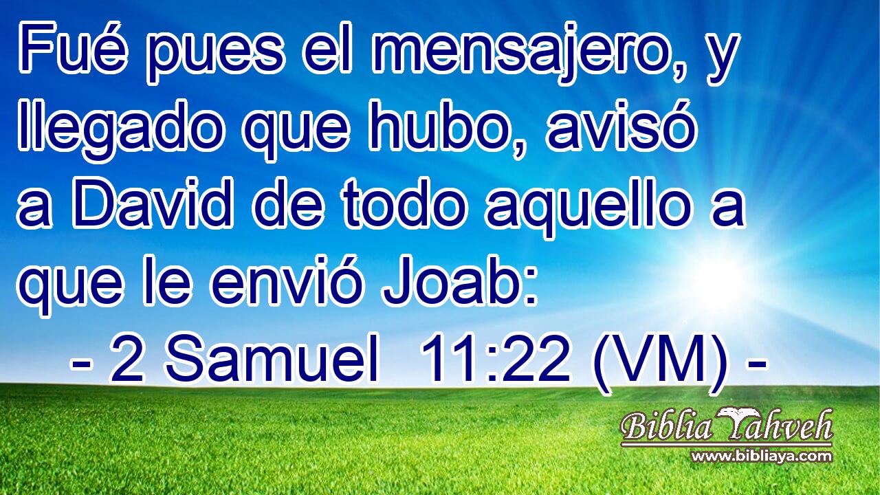  Fué pues el mensajero, y llegado que hubo, avisó a David de todo aquello a que le envió Joab: 