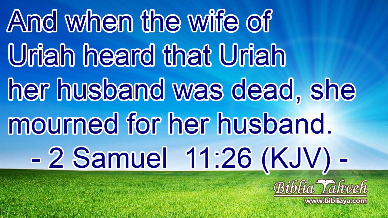 And when the wife of Uriah heard that Uriah her husband was dead, she mourned for her husband.