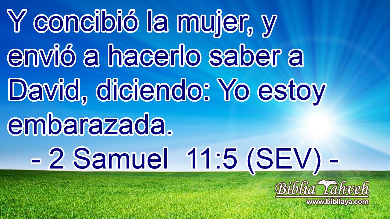 Y concibió la mujer, y envió a hacerlo saber a David, diciendo: Yo estoy embarazada.