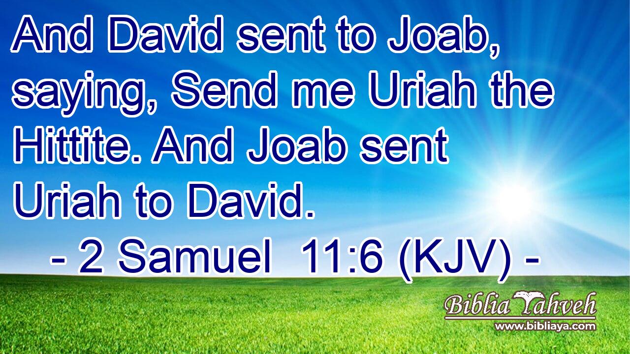 And David sent to Joab, saying, Send me Uriah the Hittite. And Joab sent Uriah to David.