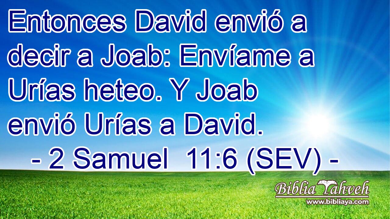 Entonces David envió a decir a Joab: Envíame a Urías heteo. Y Joab envió Urías a David.