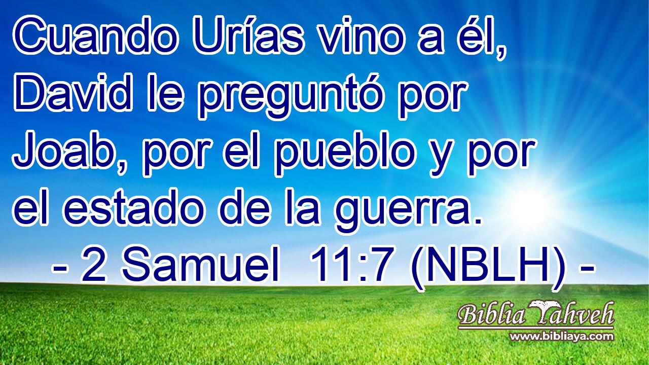  Cuando Urías vino a él, David le preguntó por Joab, por el pueblo y por el estado de la guerra. 