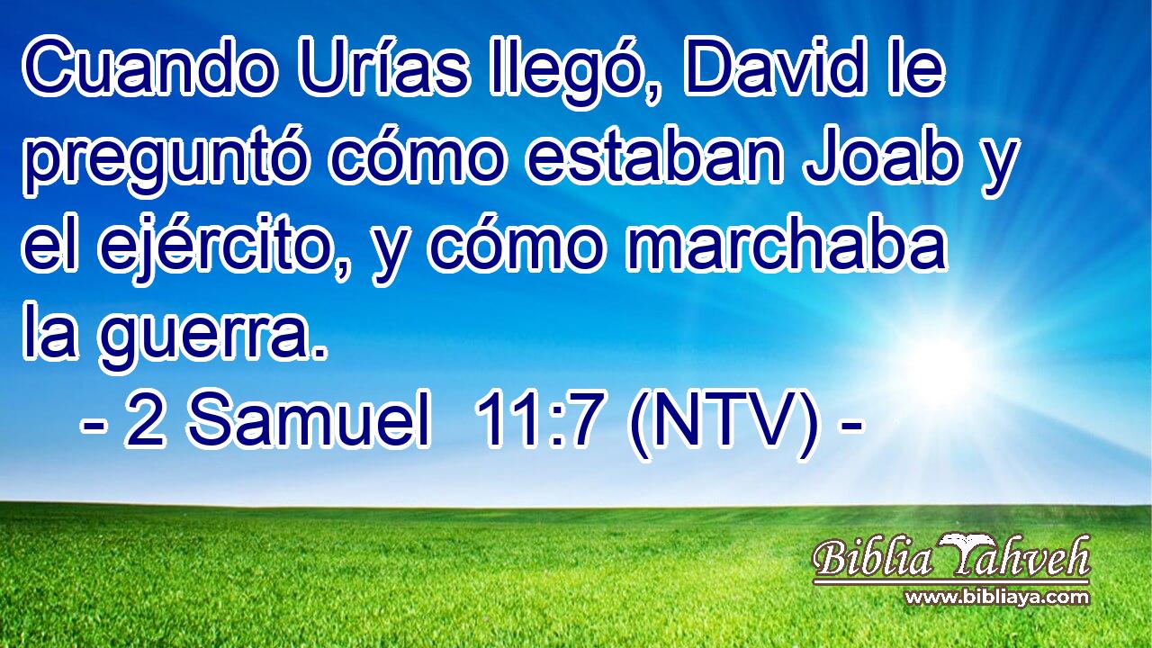 Cuando Urías llegó, David le preguntó cómo estaban Joab y el ejército, y cómo marchaba la guerra.