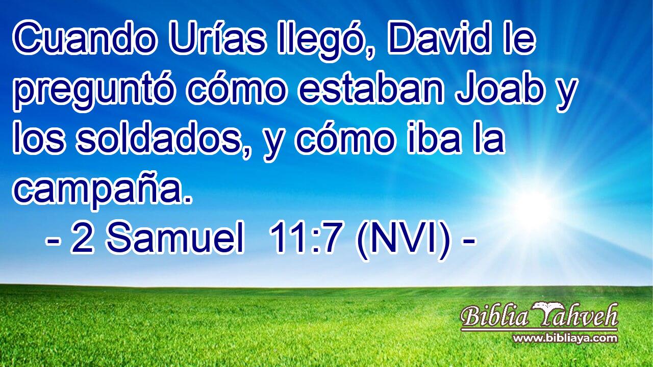  Cuando Urías llegó, David le preguntó cómo estaban Joab y los soldados, y cómo iba la campaña. 