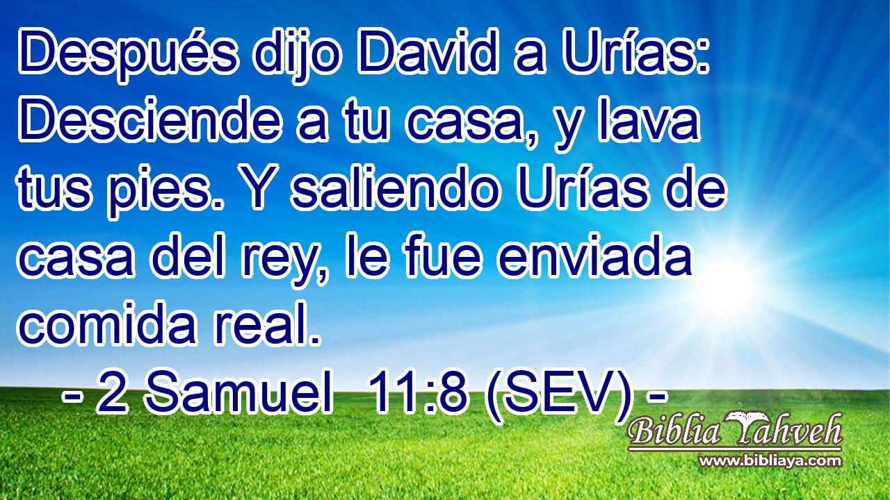Después dijo David a Urías: Desciende a tu casa, y lava tus pies. Y saliendo Urías de casa del rey, le fue enviada comida real.