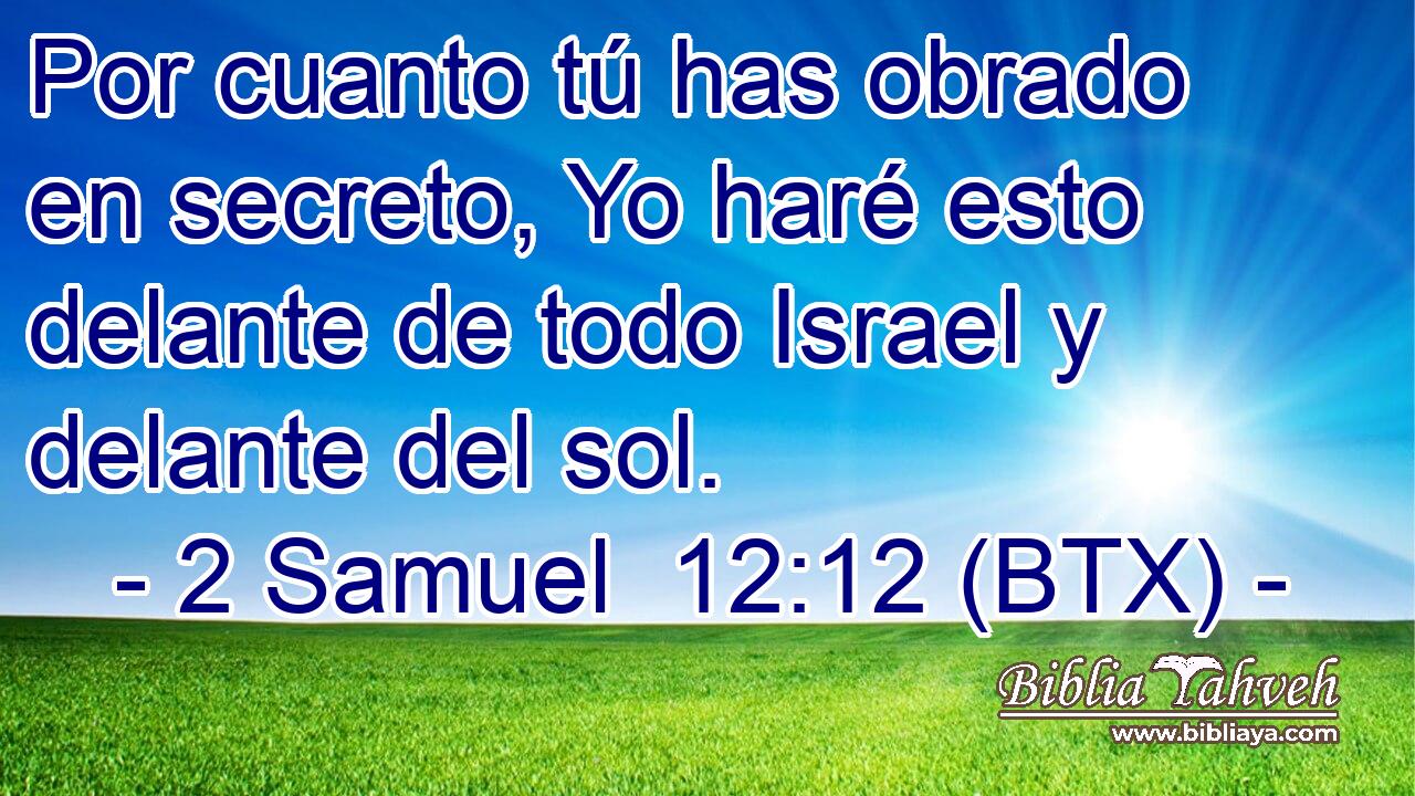 Por cuanto tú has obrado en secreto, Yo haré esto delante de todo Israel y delante del sol.