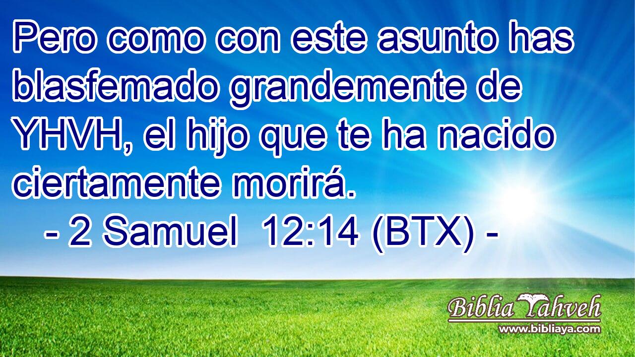 Pero como con este asunto has blasfemado grandemente de YHVH, el hijo que te ha nacido ciertamente morirá.