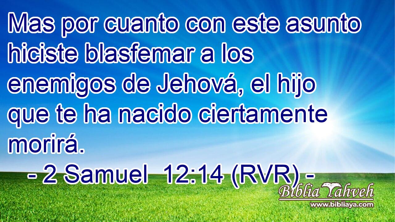 Mas por cuanto con este asunto hiciste blasfemar a los enemigos de Jehová, el hijo que te ha nacido ciertamente morirá.
