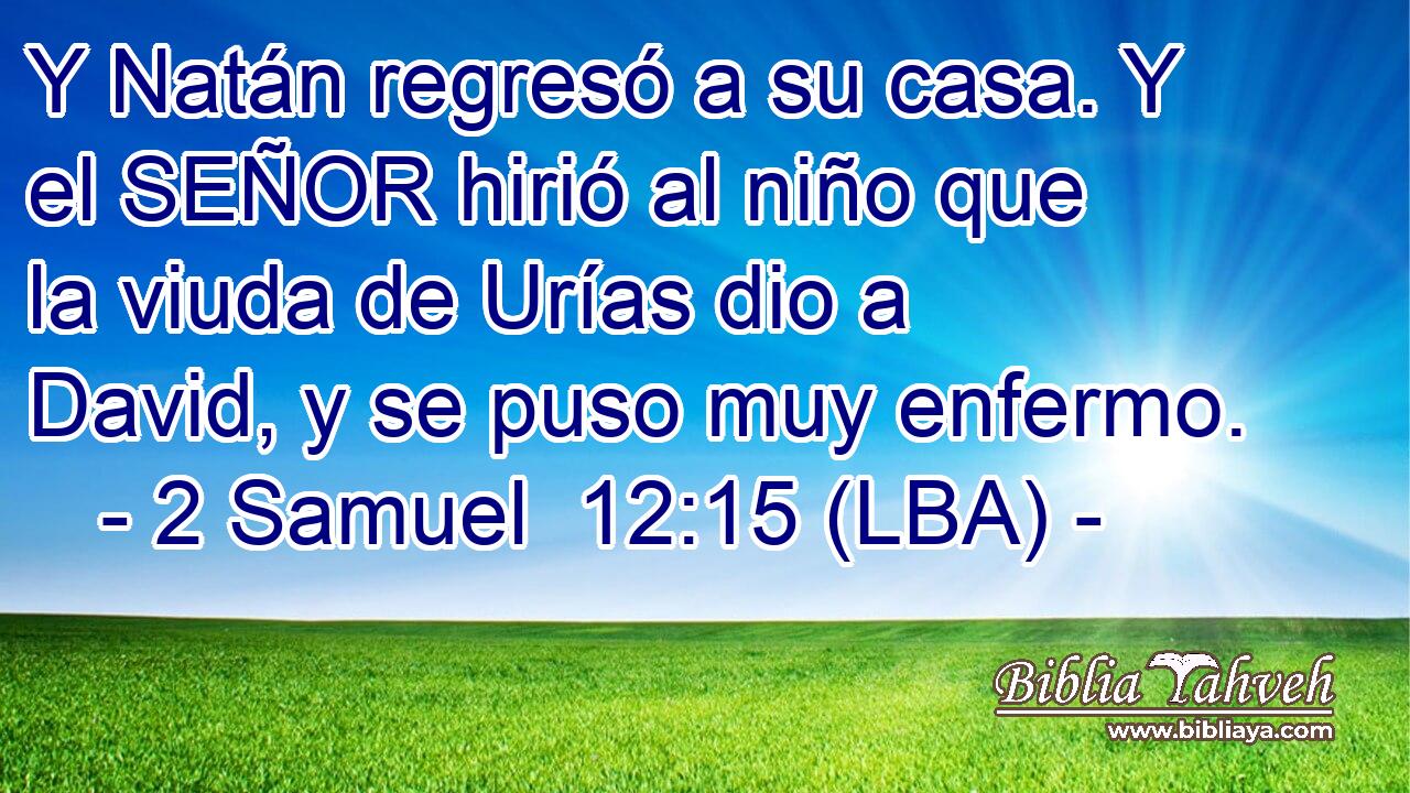 Y Natán regresó a su casa. Y el SEÑOR hirió al niño que la viuda de Urías dio a David, y se puso muy enfermo.