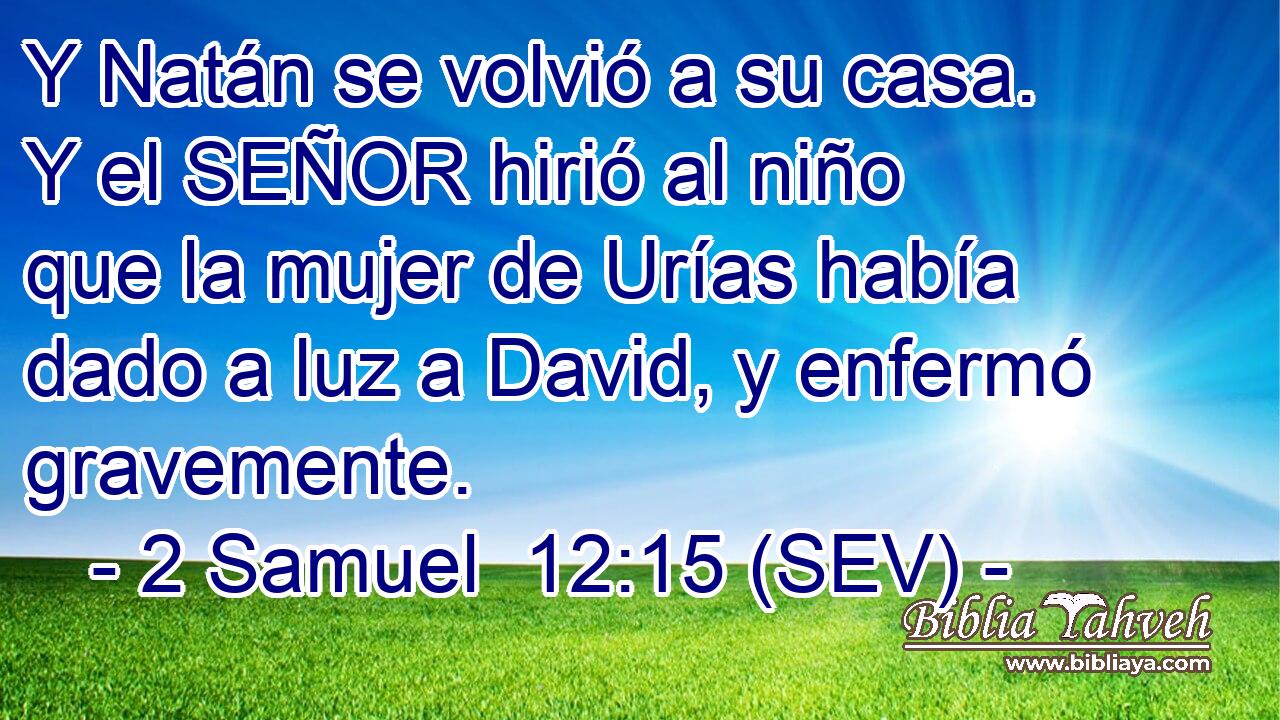 Y Natán se volvió a su casa. Y el SEÑOR hirió al niño que la mujer de Urías había dado a luz a David, y enfermó gravemente.